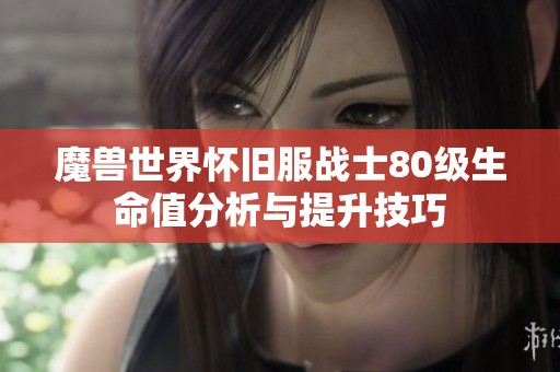 魔兽世界怀旧服战士80级生命值分析与提升技巧