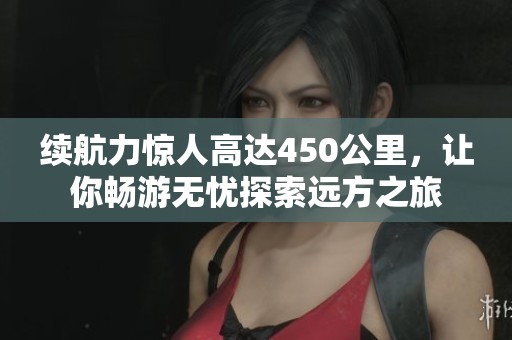 续航力惊人高达450公里，让你畅游无忧探索远方之旅