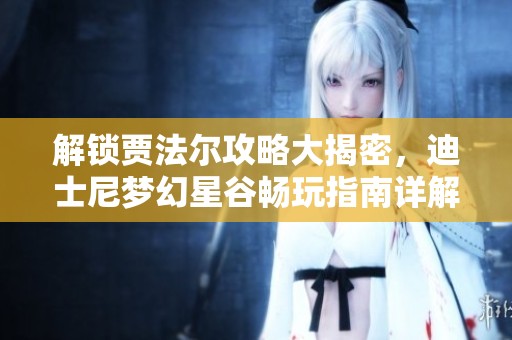 解锁贾法尔攻略大揭密，迪士尼梦幻星谷畅玩指南详解