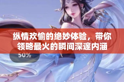 纵情欢愉的绝妙体验，带你领略最火的瞬间深邃内涵