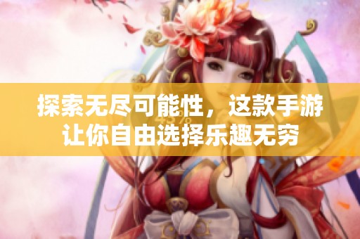 探索无尽可能性，这款手游让你自由选择乐趣无穷