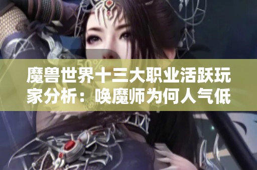 魔兽世界十三大职业活跃玩家分析：唤魔师为何人气低迷？