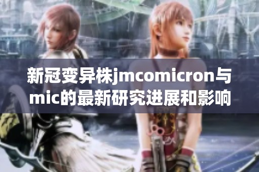 新冠变异株jmcomicron与mic的最新研究进展和影响分析