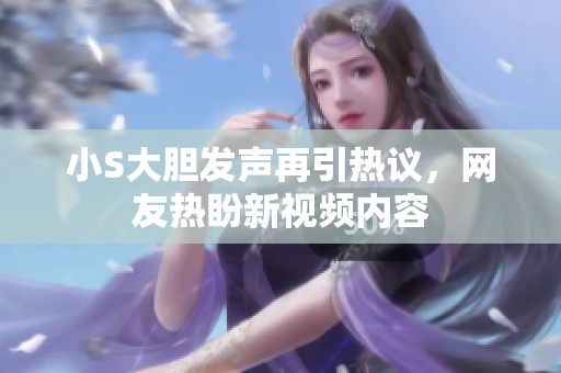 小S大胆发声再引热议，网友热盼新视频内容
