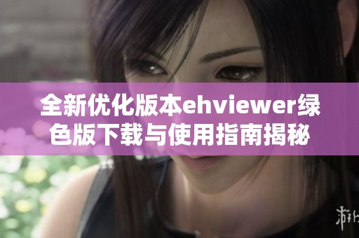 全新优化版本ehviewer绿色版下载与使用指南揭秘