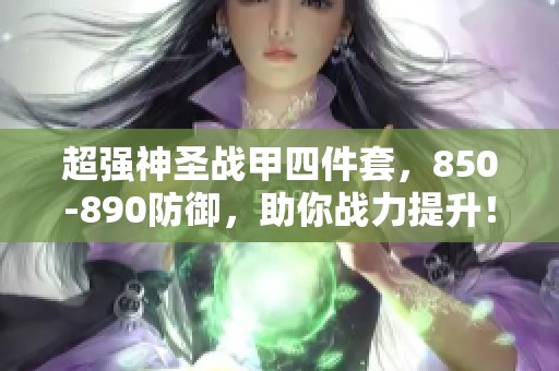 超强神圣战甲四件套，850-890防御，助你战力提升！