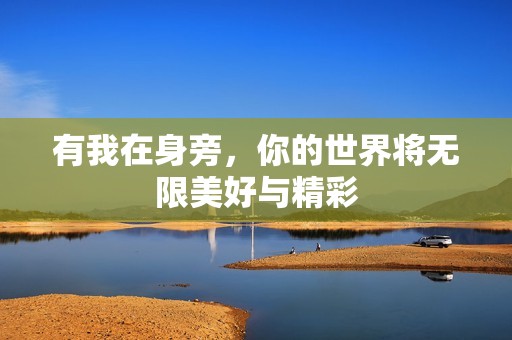 有我在身旁，你的世界将无限美好与精彩
