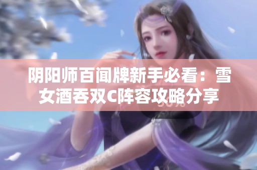 阴阳师百闻牌新手必看：雪女酒吞双C阵容攻略分享