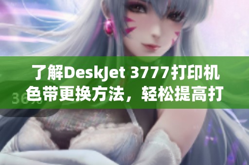 了解DeskJet 3777打印机色带更换方法，轻松提高打印效果