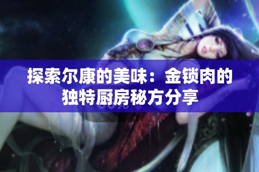 探索尔康的美味：金锁肉的独特厨房秘方分享