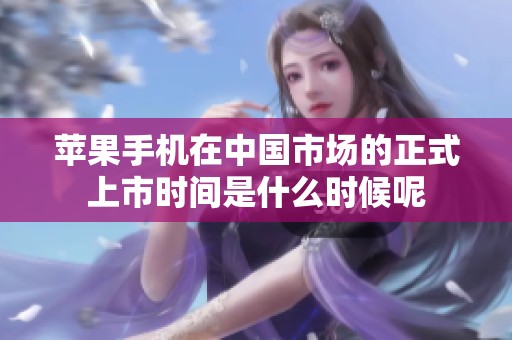 苹果手机在中国市场的正式上市时间是什么时候呢