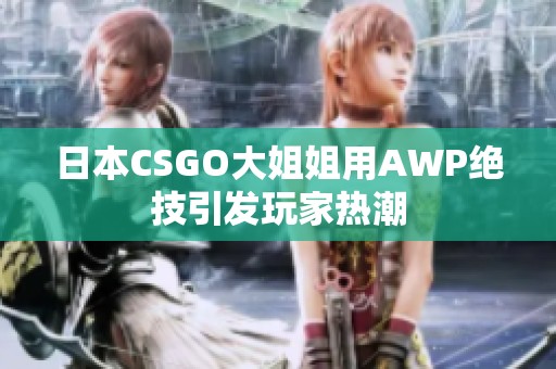 日本CSGO大姐姐用AWP绝技引发玩家热潮