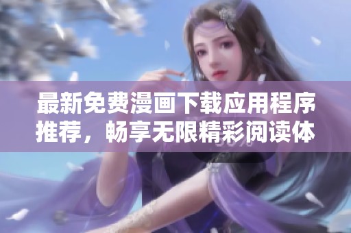 最新免费漫画下载应用程序推荐，畅享无限精彩阅读体验