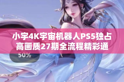 小宇4K宇宙机器人PS5独占高画质27期全流程精彩通关攻略