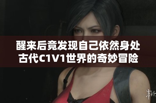 醒来后竟发现自己依然身处古代C1V1世界的奇妙冒险