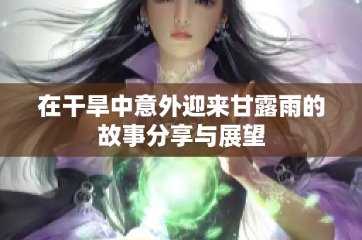 在干旱中意外迎来甘露雨的故事分享与展望