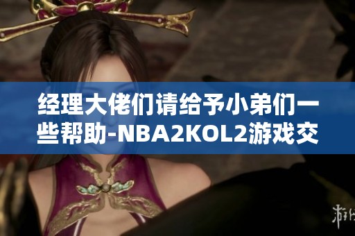 经理大佬们请给予小弟们一些帮助-NBA2KOL2游戏交流探讨