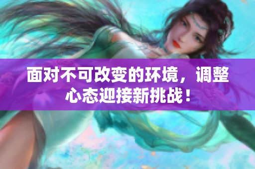 面对不可改变的环境，调整心态迎接新挑战！
