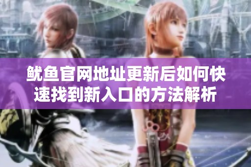 鱿鱼官网地址更新后如何快速找到新入口的方法解析