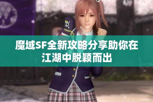 魔域SF全新攻略分享助你在江湖中脱颖而出
