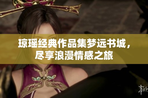 琼瑶经典作品集梦远书城，尽享浪漫情感之旅