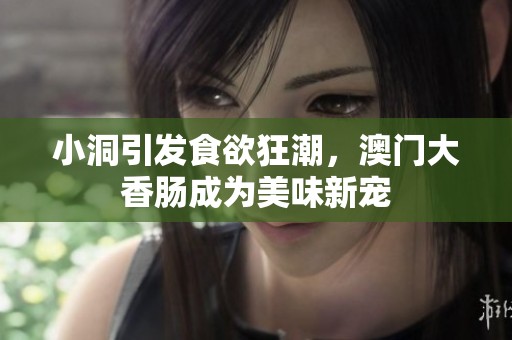 小洞引发食欲狂潮，澳门大香肠成为美味新宠