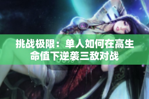 挑战极限：单人如何在高生命值下逆袭三敌对战