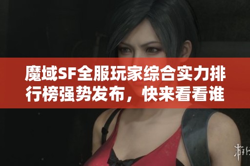 魔域SF全服玩家综合实力排行榜强势发布，快来看看谁是王者！