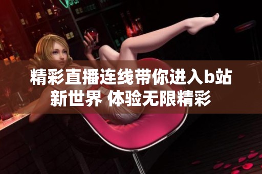 精彩直播连线带你进入b站新世界 体验无限精彩