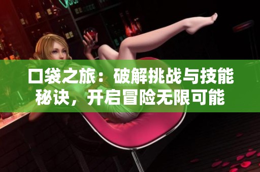 口袋之旅：破解挑战与技能秘诀，开启冒险无限可能
