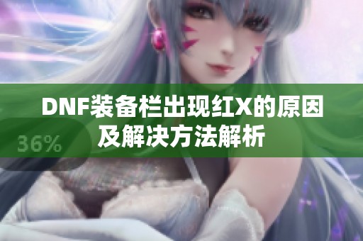 DNF装备栏出现红X的原因及解决方法解析