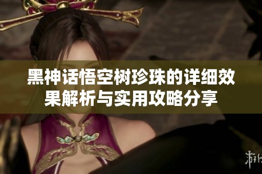 黑神话悟空树珍珠的详细效果解析与实用攻略分享