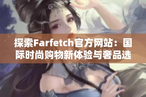 探索Farfetch官方网站：国际时尚购物新体验与奢品选择