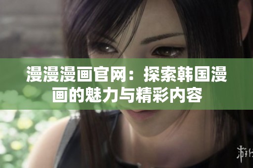 漫漫漫画官网：探索韩国漫画的魅力与精彩内容
