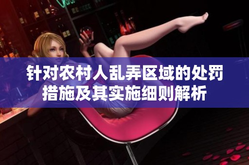 针对农村人乱弄区域的处罚措施及其实施细则解析