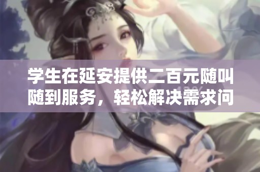 学生在延安提供二百元随叫随到服务，轻松解决需求问题