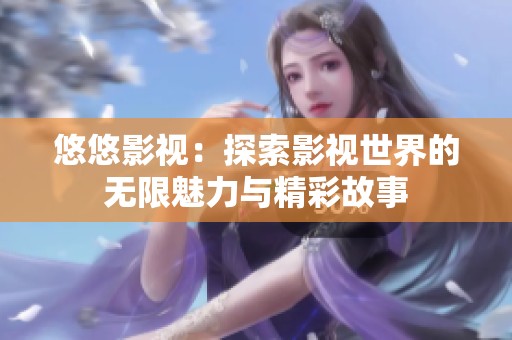 悠悠影视：探索影视世界的无限魅力与精彩故事