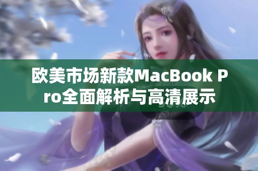 欧美市场新款MacBook Pro全面解析与高清展示