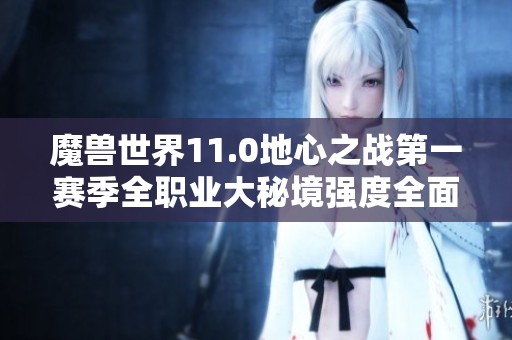 魔兽世界11.0地心之战第一赛季全职业大秘境强度全面分析