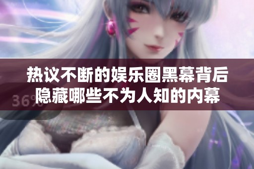 热议不断的娱乐圈黑幕背后隐藏哪些不为人知的内幕