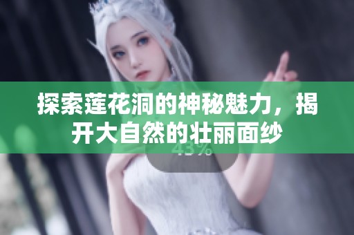 探索莲花洞的神秘魅力，揭开大自然的壮丽面纱