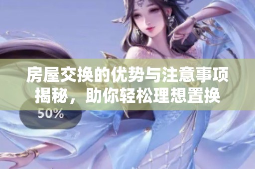 房屋交换的优势与注意事项揭秘，助你轻松理想置换