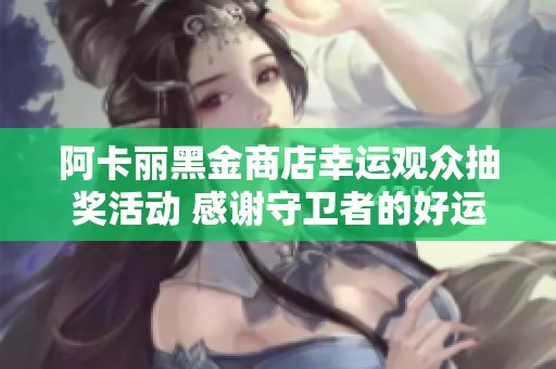 阿卡丽黑金商店幸运观众抽奖活动 感谢守卫者的好运加持