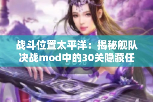战斗位置太平洋：揭秘舰队决战mod中的30关隐藏任务与挑战