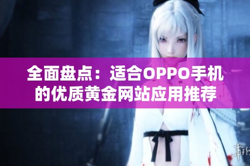 全面盘点：适合OPPO手机的优质黄金网站应用推荐