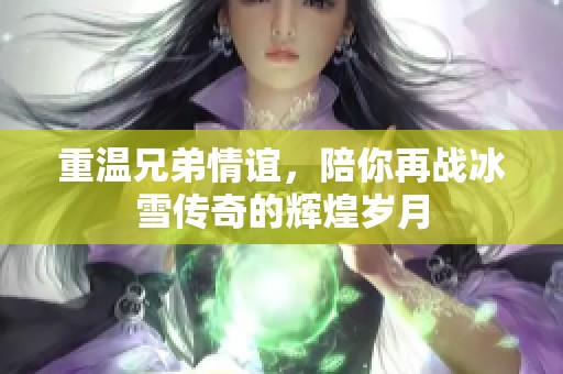 重温兄弟情谊，陪你再战冰雪传奇的辉煌岁月