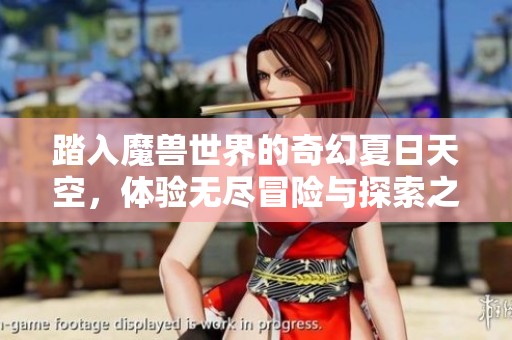 踏入魔兽世界的奇幻夏日天空，体验无尽冒险与探索之旅
