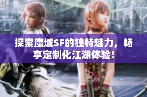 探索魔域SF的独特魅力，畅享定制化江湖体验！