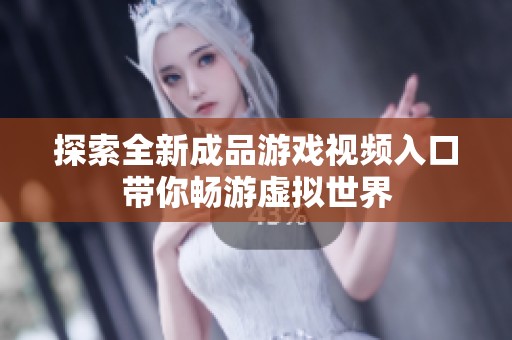 探索全新成品游戏视频入口带你畅游虚拟世界