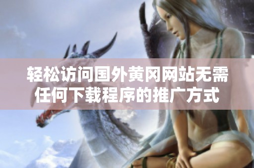 轻松访问国外黄冈网站无需任何下载程序的推广方式